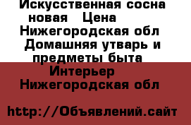 Искусственная сосна новая › Цена ­ 990 - Нижегородская обл. Домашняя утварь и предметы быта » Интерьер   . Нижегородская обл.